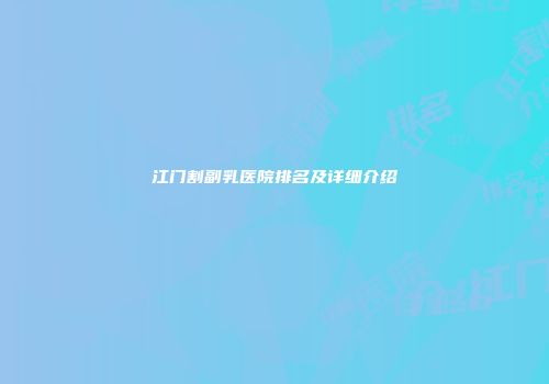 江门割副乳医院排名及详细介绍