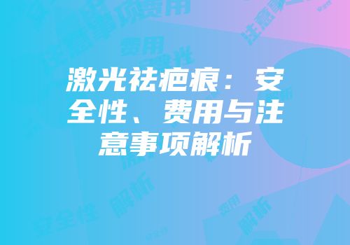 激光祛疤痕：安全性、费用与注意事项解析