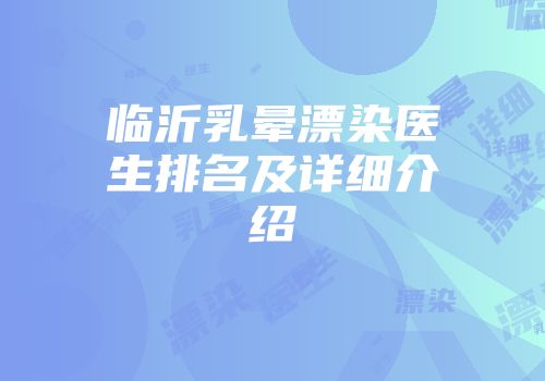 临沂乳晕漂染医生排名及详细介绍