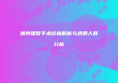 扬州隆臀手术价格解析与适用人群分析