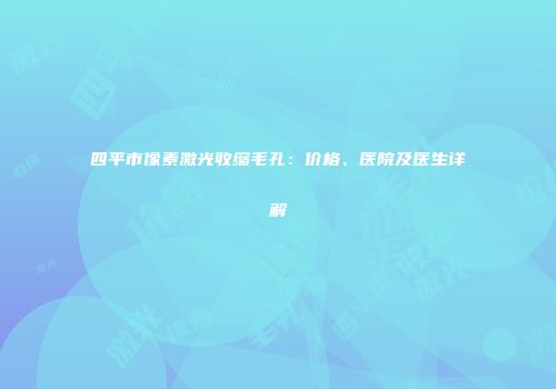 四平市像素激光收缩毛孔：价格、医院及医生详解