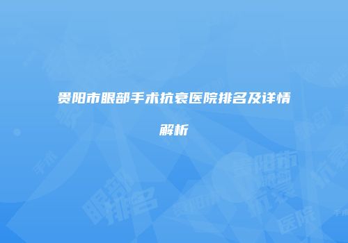 贵阳市眼部手术抗衰医院排名及详情解析