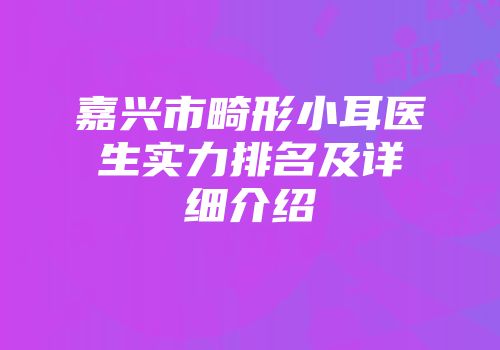 嘉兴市畸形小耳医生实力排名及详细介绍