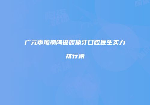 广元市玻璃陶瓷嵌体牙口腔医生实力排行榜
