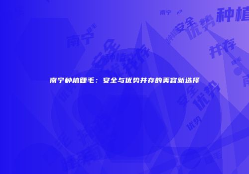南宁种植睫毛：安全与优势并存的美容新选择
