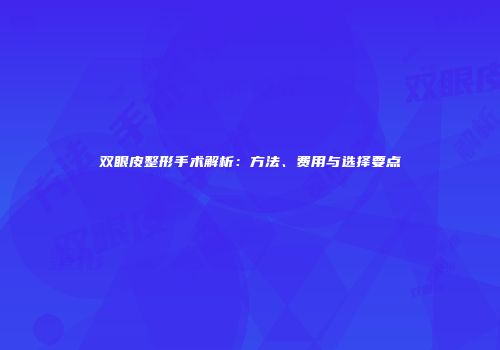 双眼皮整形手术解析：方法、费用与选择要点