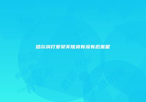 哈尔滨打爱贝芙隆鼻有没有危害呢
