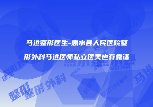 马进整形医生-惠水县人民医院整形外科马进医师私立医美也有靠谱