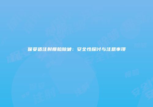 保妥适注射瘦脸除皱：安全性探讨与注意事项