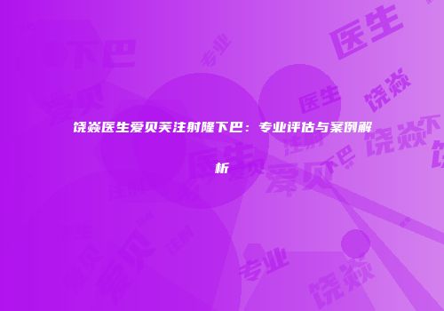 饶焱医生爱贝芙注射隆下巴：专业评估与案例解析