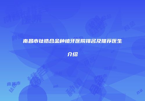 南昌市钛锆合金种植牙医院排名及推荐医生介绍