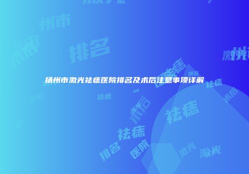扬州市激光祛痣医院排名及术后注意事项详解