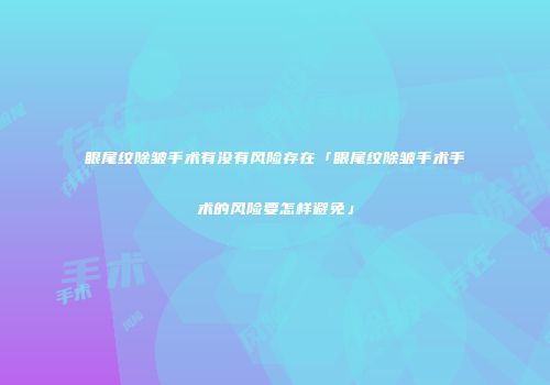 眼尾纹除皱手术有没有风险存在「眼尾纹除皱手术手术的风险要怎样避免」