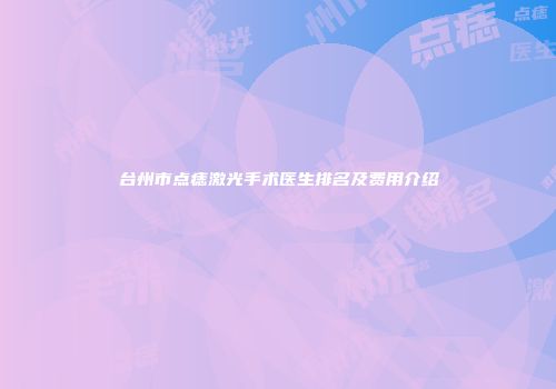 台州市点痣激光手术医生排名及费用介绍