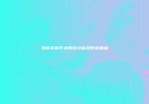 妙桃丰胸手术风险分析及防范措施