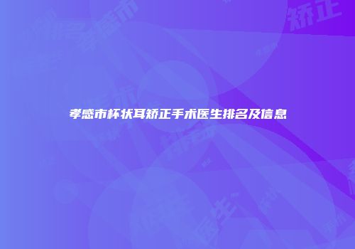 孝感市杯状耳矫正手术医生排名及信息