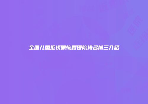全国儿童近视眼恢复医院排名前三介绍