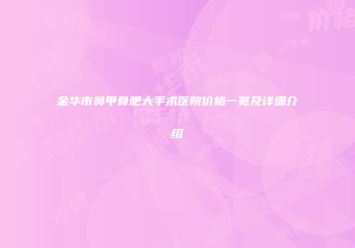 金华市鼻甲骨肥大手术医院价格一览及详细介绍