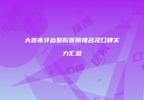 大连市牙齿整形医院排名及口碑实力汇总