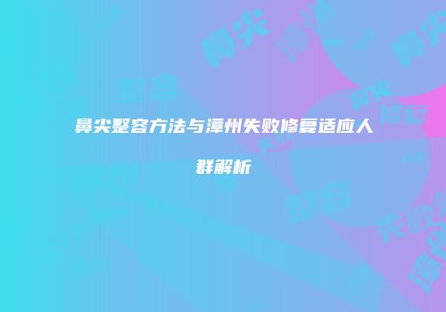 鼻尖整容方法与漳州失败修复适应人群解析