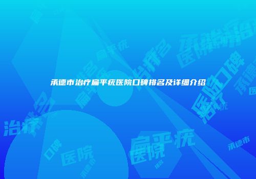 承德市治疗扁平疣医院口碑排名及详细介绍