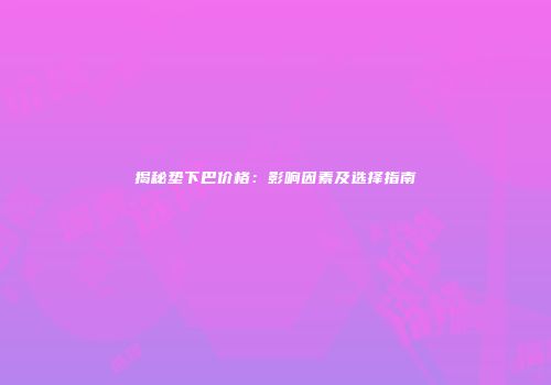 揭秘垫下巴价格：影响因素及选择指南