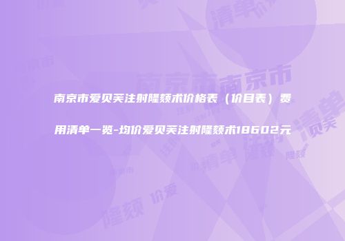 南京市爱贝芙注射隆颏术价格表（价目表）费用清单一览-均价爱贝芙注射隆颏术18602元