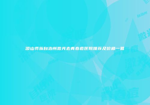 凉山彝族自治州激光去青春痘医院推荐及价格一览