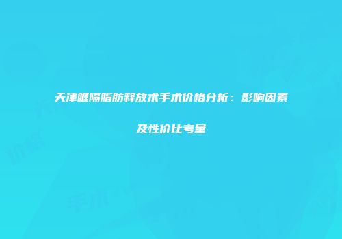 天津眶隔脂肪释放术手术价格分析：影响因素及性价比考量
