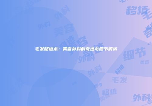 毛发移植术：美容外科的奇迹与细节解析