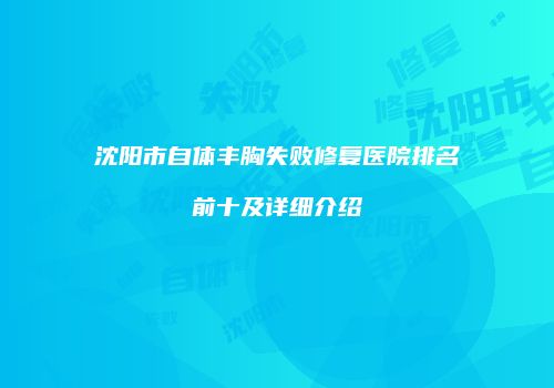 沈阳市自体丰胸失败修复医院排名前十及详细介绍