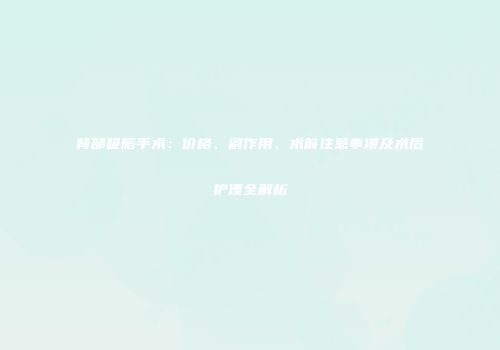背部吸脂手术：价格、副作用、术前注意事项及术后护理全解析