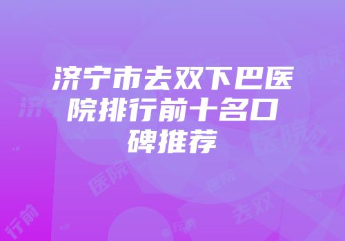 济宁市去双下巴医院排行前十名口碑推荐