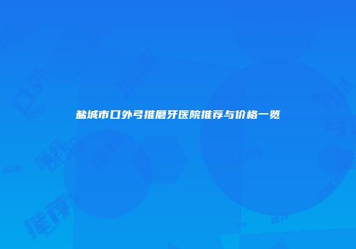 盐城市口外弓推磨牙医院推荐与价格一览