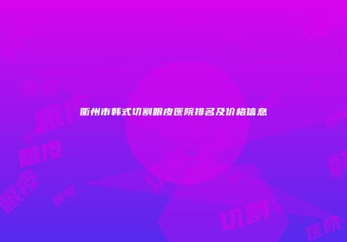 衢州市韩式切割眼皮医院排名及价格信息