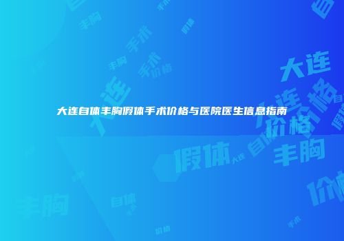 大连自体丰胸假体手术价格与医院医生信息指南