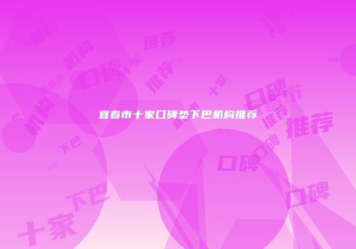 宜春市十家口碑垫下巴机构推荐