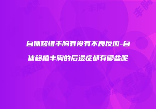 自体移植丰胸有没有不良反应-自体移植丰胸的后遗症都有哪些呢