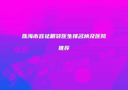 珠海市容祛眼袋医生排名榜及医院推荐