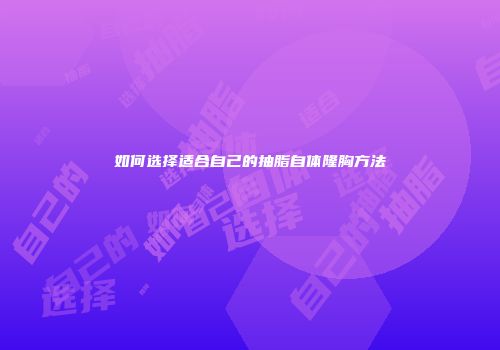 如何选择适合自己的抽脂自体隆胸方法