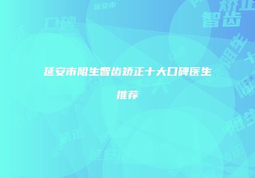 延安市阻生智齿矫正十大口碑医生推荐
