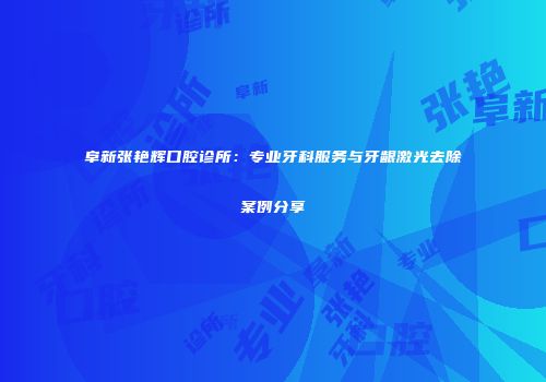 阜新张艳辉口腔诊所：专业牙科服务与牙龈激光去除案例分享