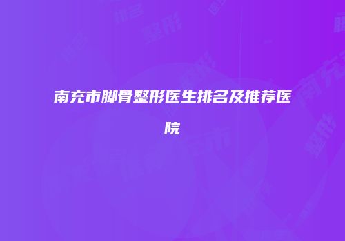 南充市脚骨整形医生排名及推荐医院
