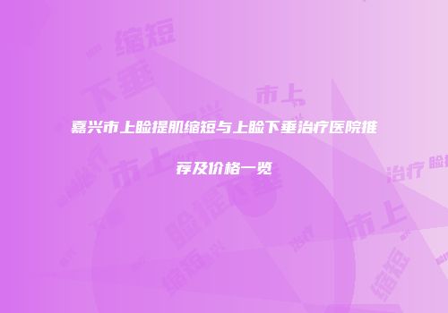 嘉兴市上睑提肌缩短与上睑下垂治疗医院推荐及价格一览