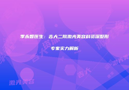 季永智医生：吉大二院激光美容科资深整形专家实力解析