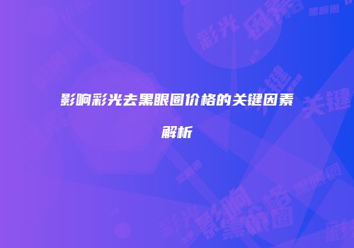 影响彩光去黑眼圈价格的关键因素解析