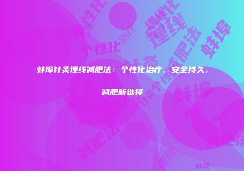 蚌埠针灸埋线减肥法：个性化治疗，安全持久，减肥新选择