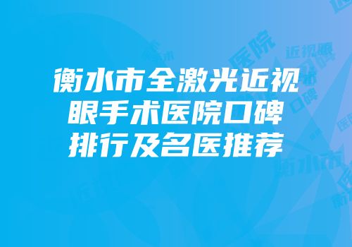 衡水市全激光近视眼手术医院口碑排行及名医推荐