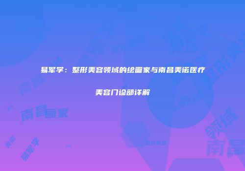 易军学：整形美容领域的绘画家与南昌美诺医疗美容门诊部详解