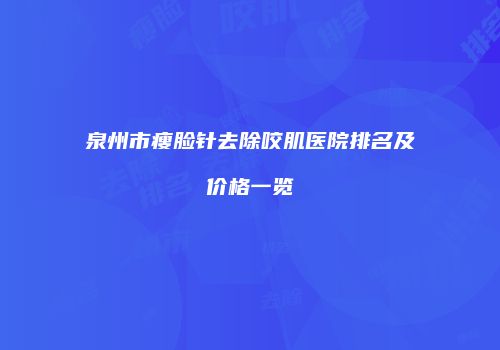 泉州市瘦脸针去除咬肌医院排名及价格一览
